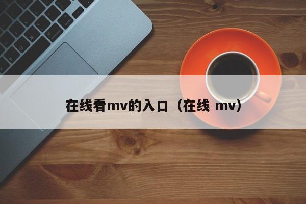 在线看mv的入口（在线 mv）