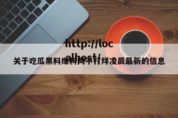 关于吃瓜黑料爆料网不打烊凌晨最新的信息